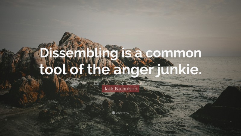 Jack Nicholson Quote: “Dissembling is a common tool of the anger junkie.”