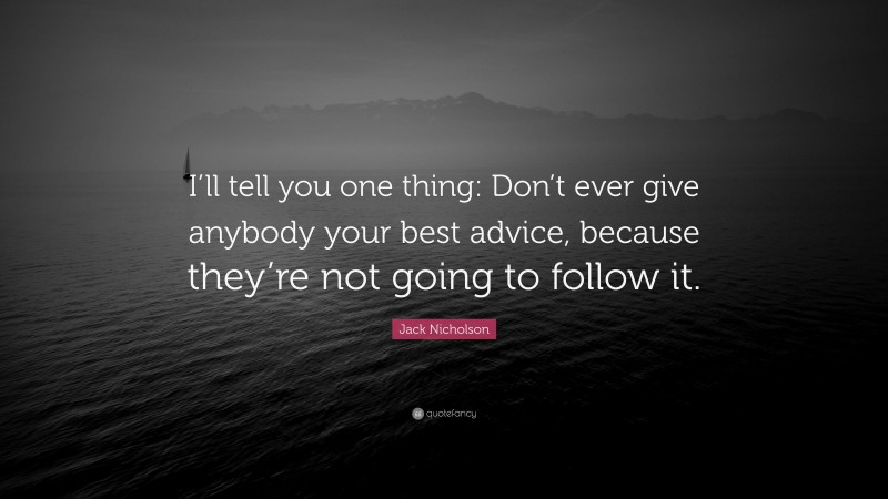 Jack Nicholson Quote: “I’ll tell you one thing: Don’t ever give anybody your best advice, because they’re not going to follow it.”