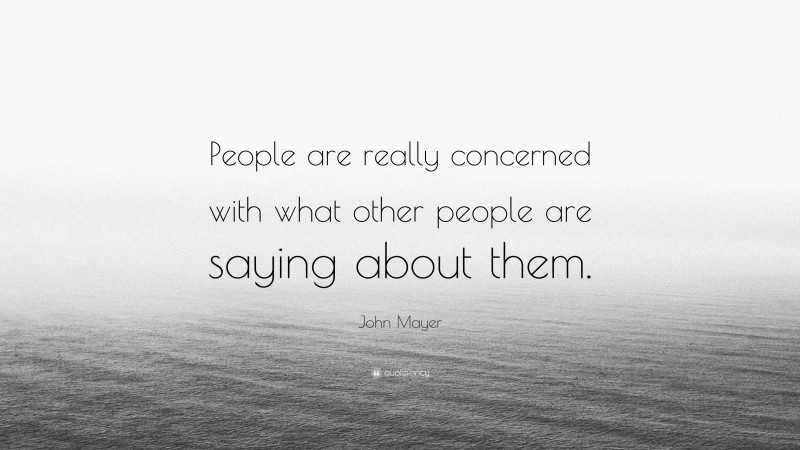 John Mayer Quote: “People are really concerned with what other people are saying about them.”