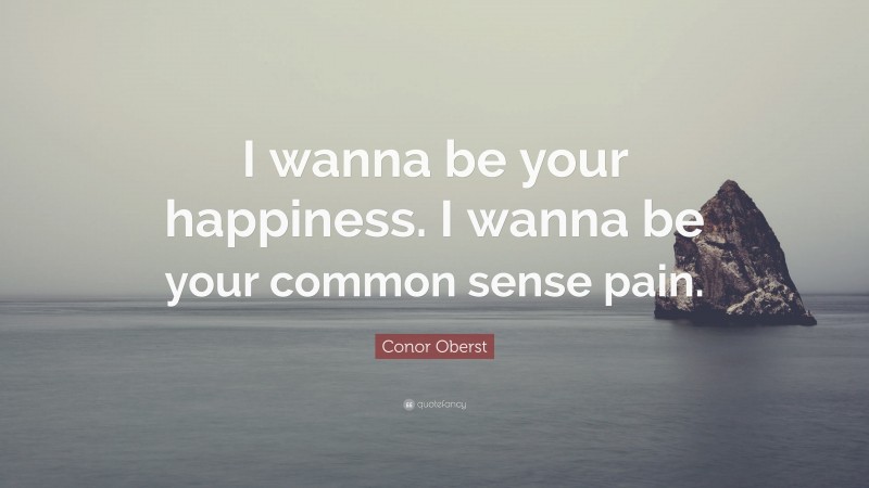Conor Oberst Quote: “I wanna be your happiness. I wanna be your common sense pain.”
