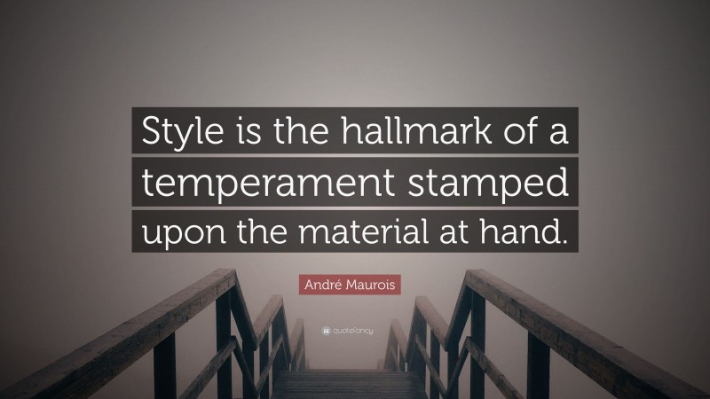 André Maurois Quote: “Style is the hallmark of a temperament stamped upon the material at hand.”