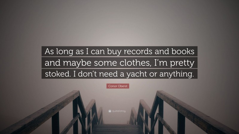 Conor Oberst Quote: “As long as I can buy records and books and maybe some clothes, I’m pretty stoked. I don’t need a yacht or anything.”