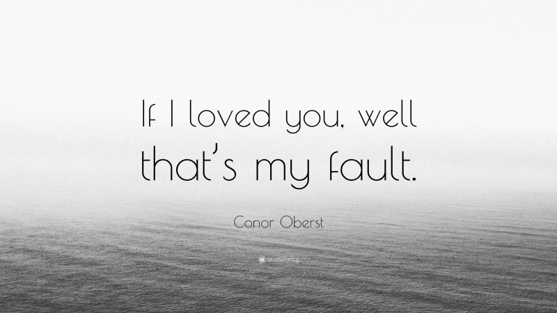 Conor Oberst Quote: “If I loved you, well that’s my fault.”