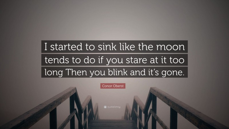 Conor Oberst Quote: “I started to sink like the moon tends to do if you stare at it too long Then you blink and it’s gone.”