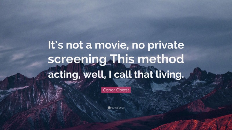 Conor Oberst Quote: “It’s not a movie, no private screening This method acting, well, I call that living.”