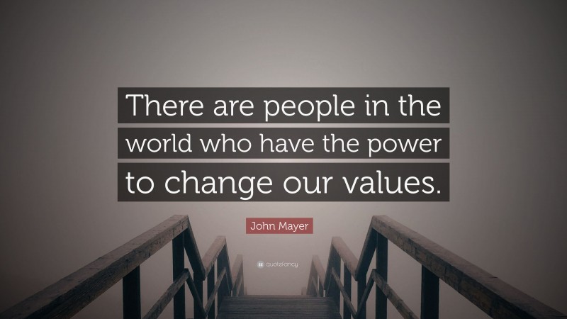John Mayer Quote: “There are people in the world who have the power to change our values.”