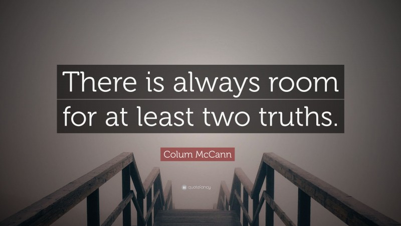 Colum McCann Quote: “There is always room for at least two truths.”