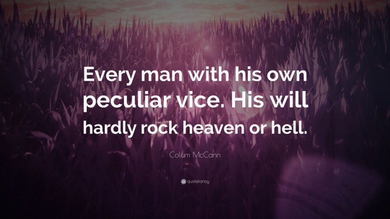 Colum McCann Quote: “Every man with his own peculiar vice. His will hardly rock heaven or hell.”