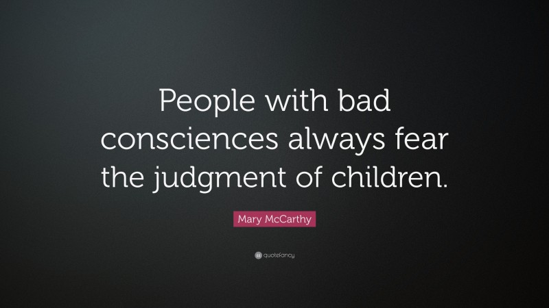 Mary McCarthy Quote: “People with bad consciences always fear the judgment of children.”