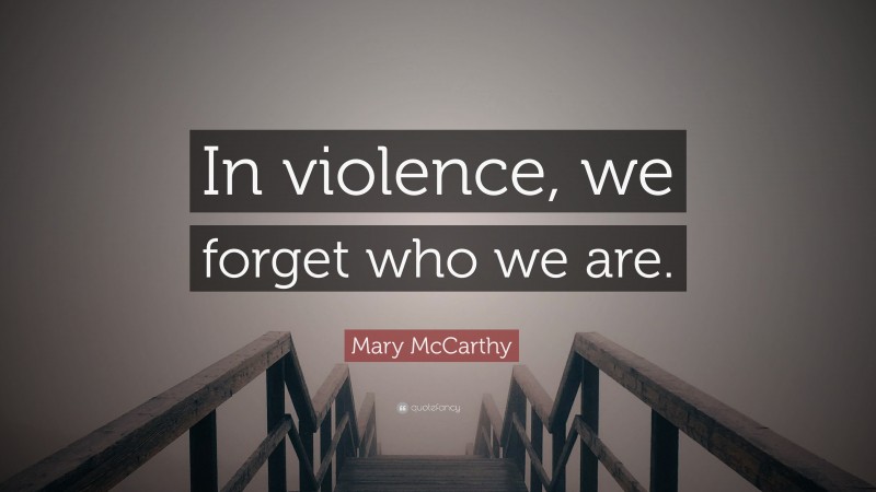 Mary McCarthy Quote: “In violence, we forget who we are.”