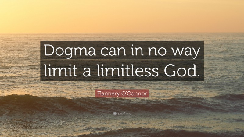 Flannery O'Connor Quote: “Dogma can in no way limit a limitless God.”