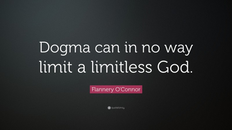 Flannery O'Connor Quote: “Dogma can in no way limit a limitless God.”