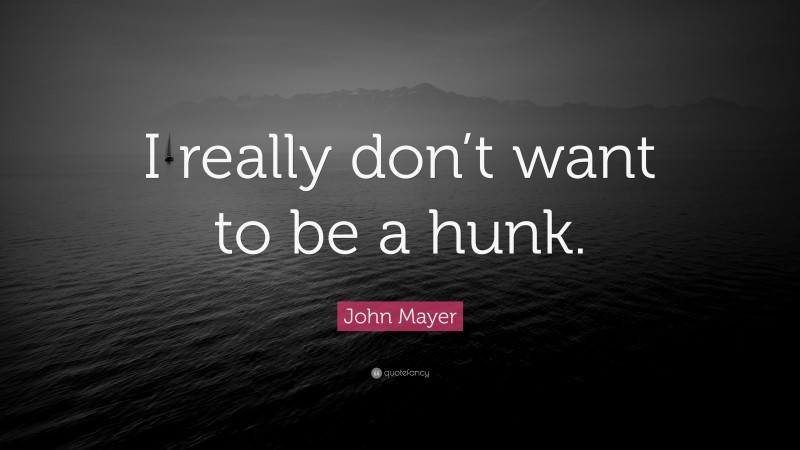 John Mayer Quote: “I really don’t want to be a hunk.”