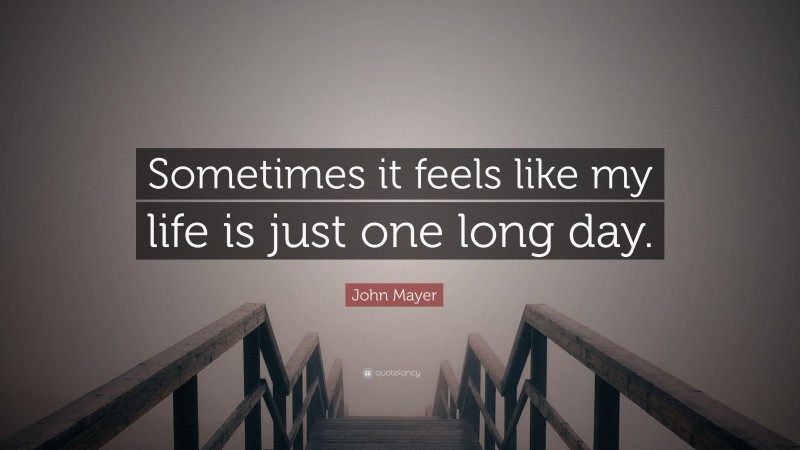 John Mayer Quote: “Sometimes it feels like my life is just one long day.”