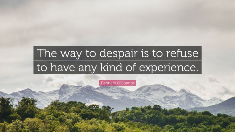 Flannery O'Connor Quote: “The way to despair is to refuse to have any kind of experience.”