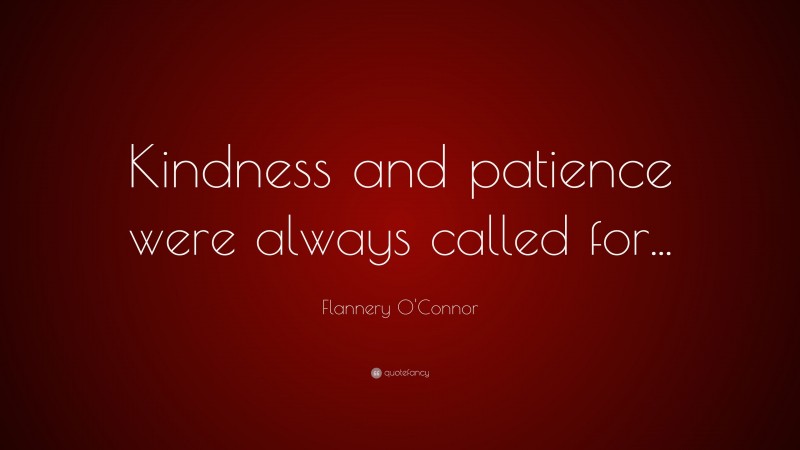 Flannery O'Connor Quote: “Kindness and patience were always called for...”