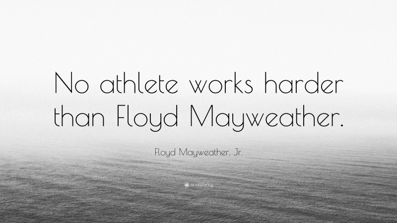 Floyd Mayweather, Jr. Quote: “No athlete works harder than Floyd Mayweather.”