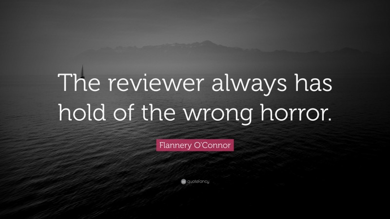 Flannery O'Connor Quote: “The reviewer always has hold of the wrong horror.”