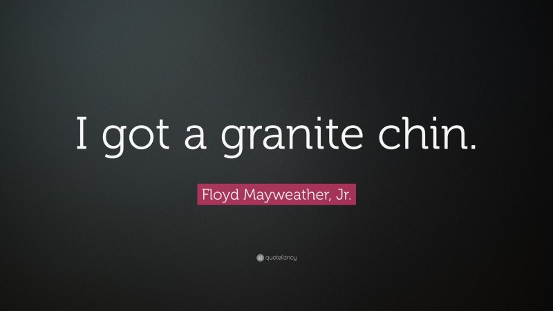 Floyd Mayweather, Jr. Quote: “I got a granite chin.”