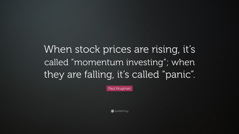 Paul Krugman Quote: “When stock prices are rising, it’s called “momentum investing”; when they are falling, it’s called “panic”.”