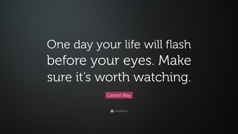 Gerard Way Quote: “One day your life will flash before your eyes. Make sure it’s worth watching.”