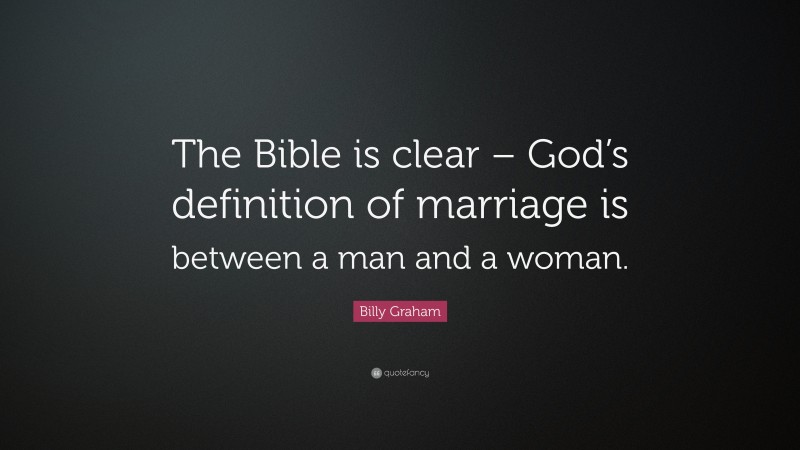 Billy Graham Quote: “The Bible is clear – God’s definition of marriage is between a man and a woman.”