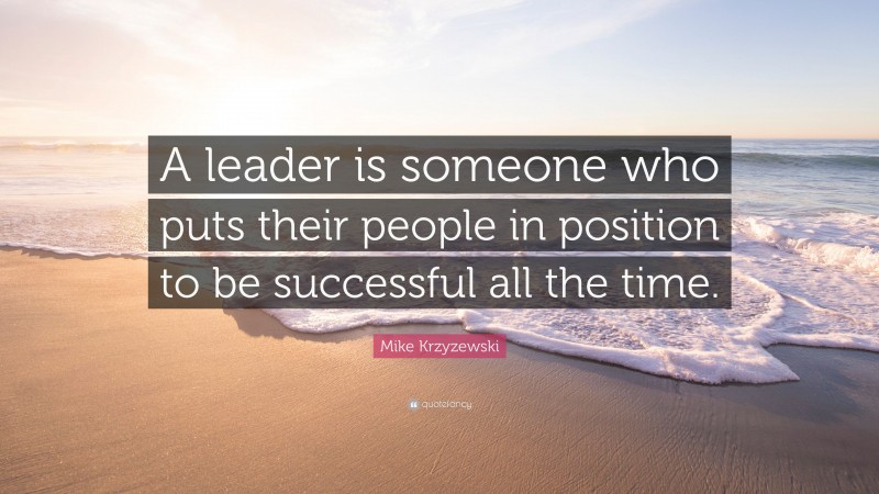 Mike Krzyzewski Quote: “A leader is someone who puts their people in position to be successful all the time.”