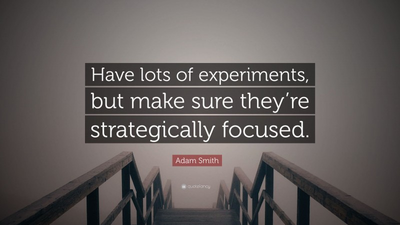 Adam Smith Quote: “Have lots of experiments, but make sure they’re strategically focused.”