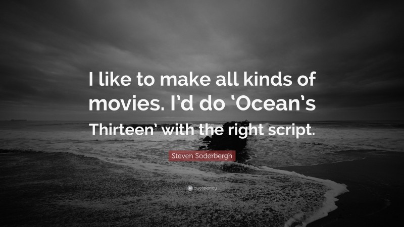 Steven Soderbergh Quote: “I like to make all kinds of movies. I’d do ‘Ocean’s Thirteen’ with the right script.”