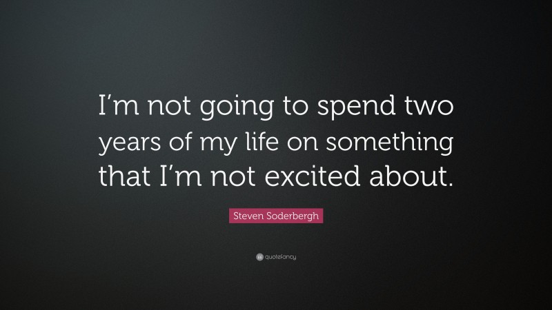 Steven Soderbergh Quote: “I’m not going to spend two years of my life on something that I’m not excited about.”