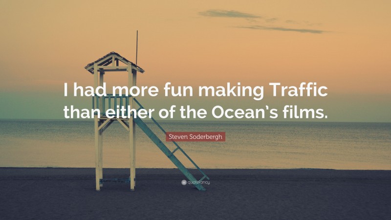 Steven Soderbergh Quote: “I had more fun making Traffic than either of the Ocean’s films.”