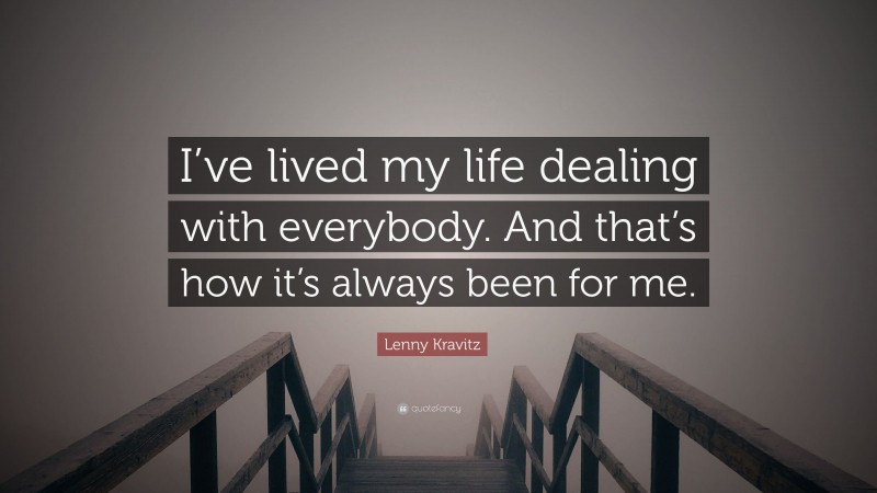 Lenny Kravitz Quote: “I’ve lived my life dealing with everybody. And that’s how it’s always been for me.”