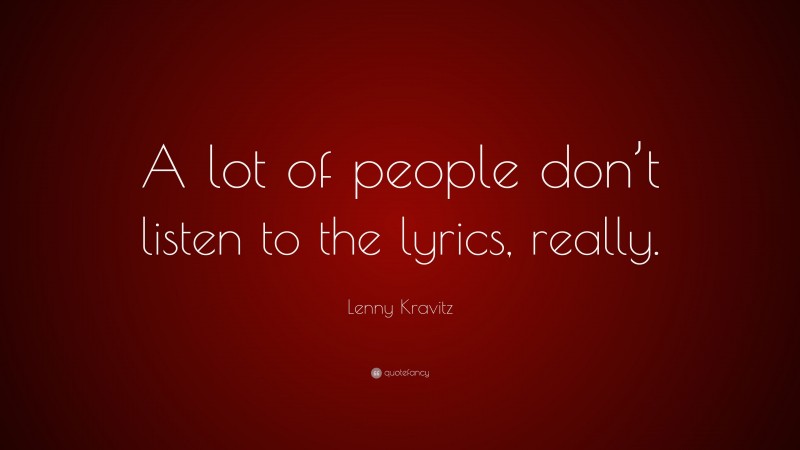 Lenny Kravitz Quote: “A lot of people don’t listen to the lyrics, really.”