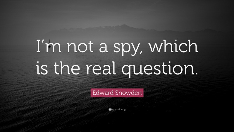 Edward Snowden Quote: “I’m not a spy, which is the real question.”