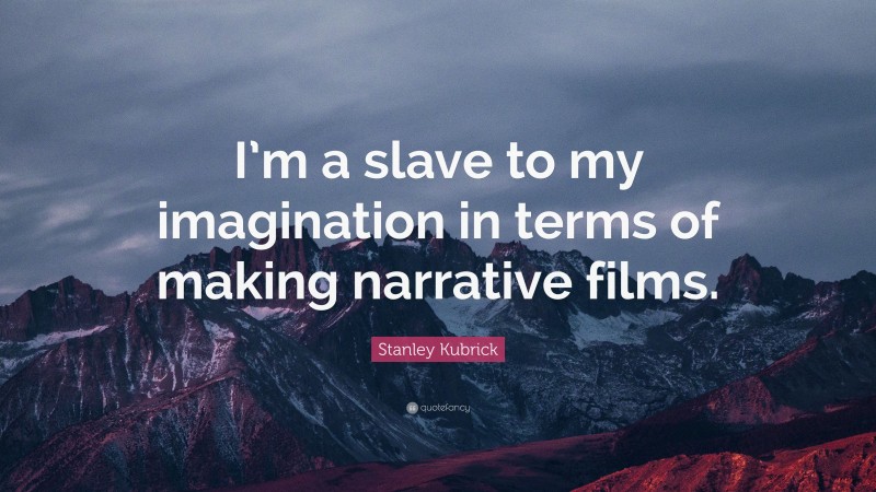 Stanley Kubrick Quote: “I’m a slave to my imagination in terms of making narrative films.”