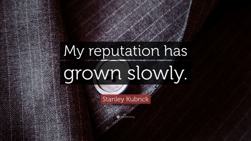 Stanley Kubrick Quote: “My reputation has grown slowly.”