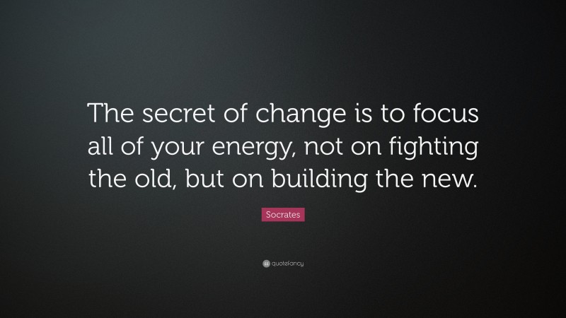 Socrates Quote: “The secret of change is to focus all of your energy ...