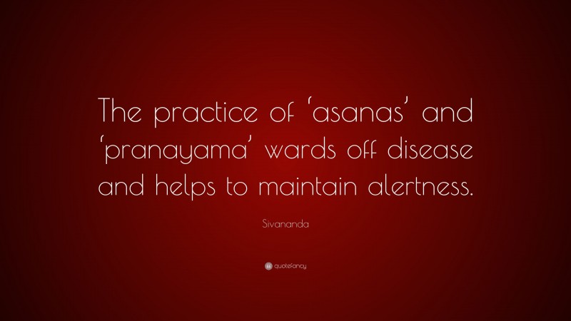 Sivananda Quote: “The practice of ‘asanas’ and ‘pranayama’ wards off disease and helps to maintain alertness.”