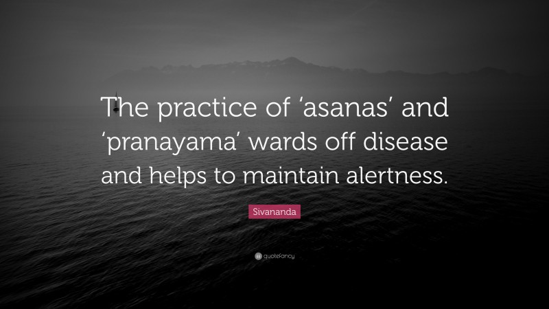 Sivananda Quote: “The practice of ‘asanas’ and ‘pranayama’ wards off disease and helps to maintain alertness.”