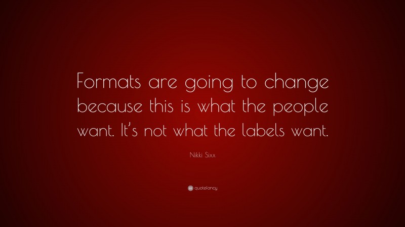 Nikki Sixx Quote: “Formats are going to change because this is what the people want. It’s not what the labels want.”