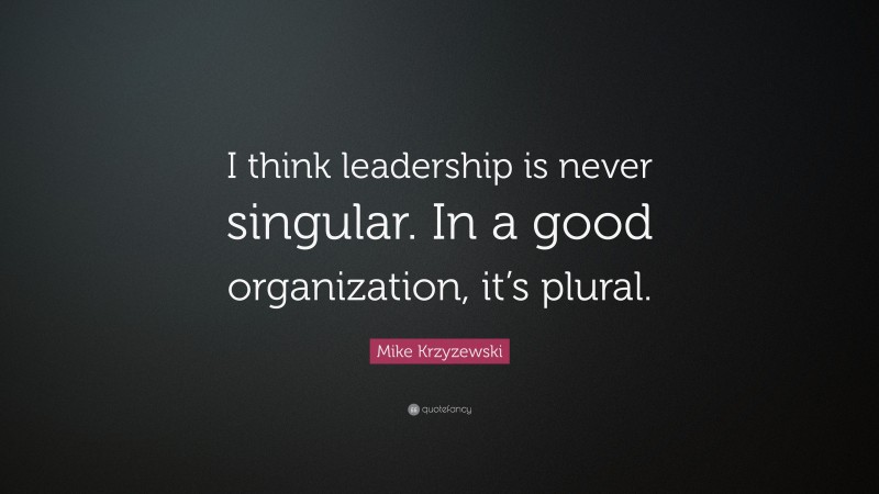 Mike Krzyzewski Quote: “I think leadership is never singular. In a good organization, it’s plural.”