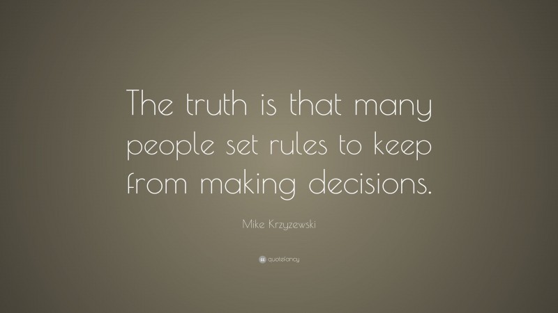 Mike Krzyzewski Quote: “The truth is that many people set rules to keep from making decisions.”