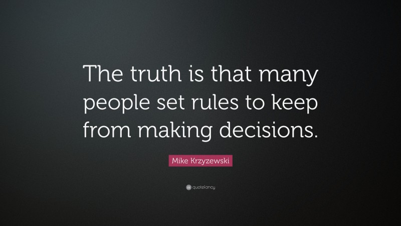 Mike Krzyzewski Quote: “The truth is that many people set rules to keep from making decisions.”