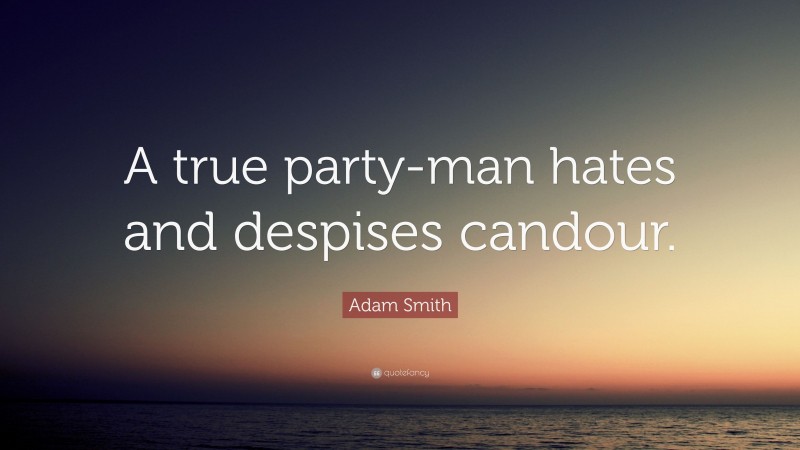 Adam Smith Quote: “A true party-man hates and despises candour.”