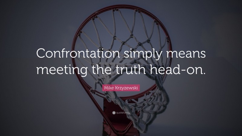 Mike Krzyzewski Quote: “Confrontation simply means meeting the truth head-on.”