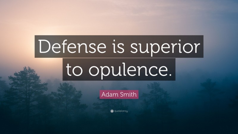 Adam Smith Quote: “Defense is superior to opulence.”