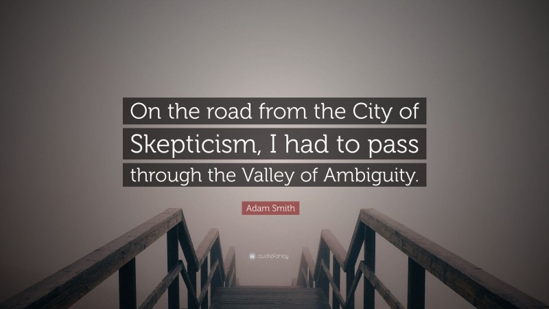 Adam Smith Quote: “On the road from the City of Skepticism, I had to pass through the Valley of Ambiguity.”