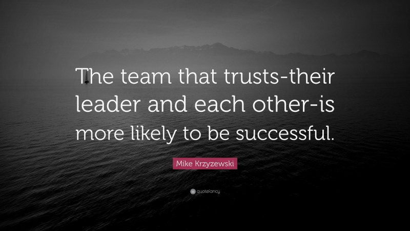 Mike Krzyzewski Quote: “The team that trusts-their leader and each other-is more likely to be successful.”