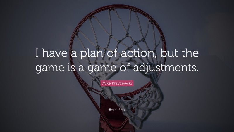 Mike Krzyzewski Quote: “I have a plan of action, but the game is a game of adjustments.”