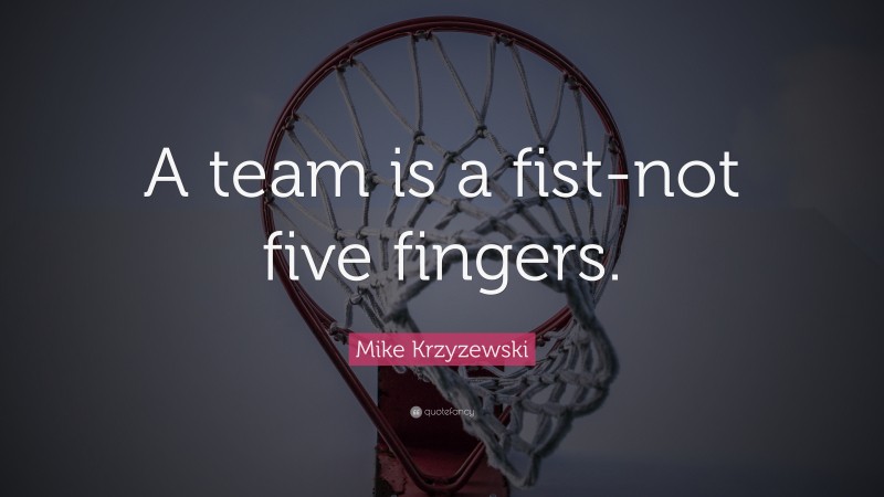 Mike Krzyzewski Quote: “A team is a fist-not five fingers.”